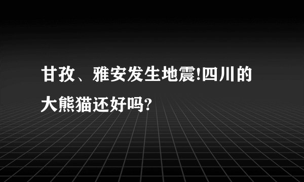 甘孜、雅安发生地震!四川的大熊猫还好吗?