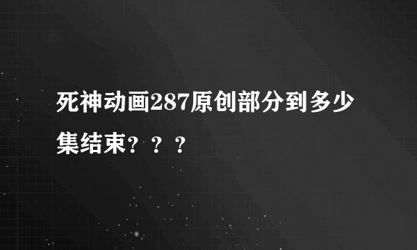 死神动画287原创部分到多少集结束？？？