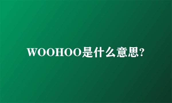 WOOHOO是什么意思?