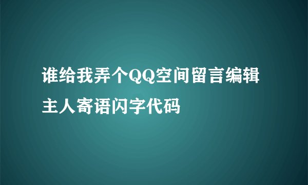 谁给我弄个QQ空间留言编辑主人寄语闪字代码