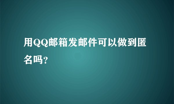 用QQ邮箱发邮件可以做到匿名吗？