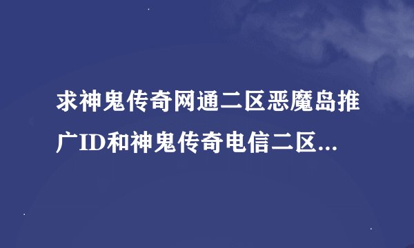求神鬼传奇网通二区恶魔岛推广ID和神鬼传奇电信二区幸运星推广ID