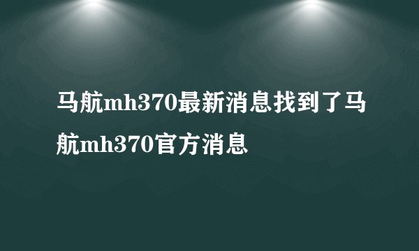 马航mh370最新消息找到了马航mh370官方消息