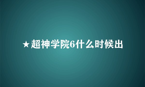 ★超神学院6什么时候出
