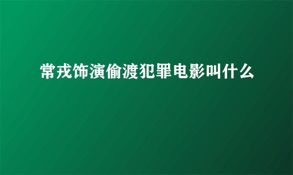 常戎饰演偷渡犯罪电影叫什么