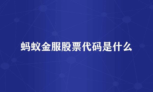 蚂蚁金服股票代码是什么