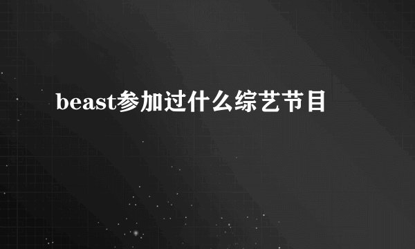 beast参加过什么综艺节目
