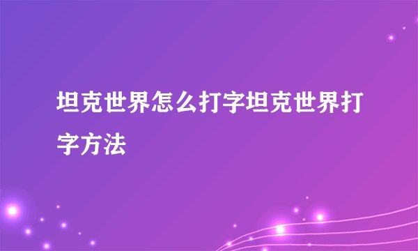 坦克世界怎么打字坦克世界打字方法