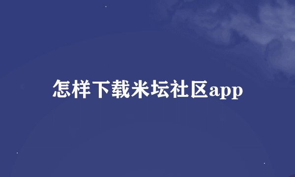 怎样下载米坛社区app