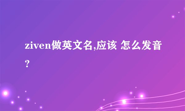 ziven做英文名,应该 怎么发音?