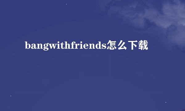 bangwithfriends怎么下载