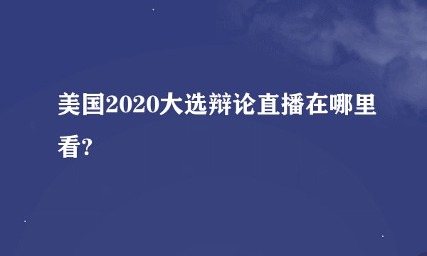 美国2020大选辩论直播在哪里看?