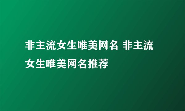 非主流女生唯美网名 非主流女生唯美网名推荐