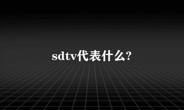 sdtv代表什么?