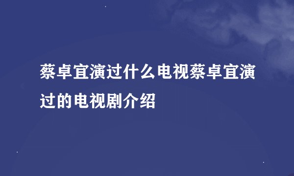蔡卓宜演过什么电视蔡卓宜演过的电视剧介绍