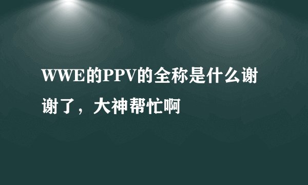 WWE的PPV的全称是什么谢谢了，大神帮忙啊
