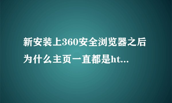 新安装上360安全浏览器之后为什么主页一直都是http://hao.360.cn/ 改不了了啊 怎么就能改回百度了啊