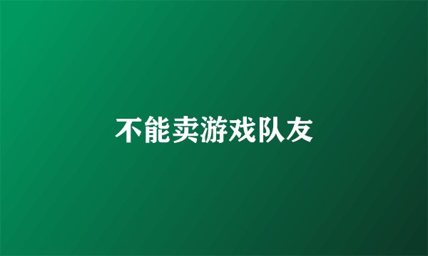 不能卖游戏队友