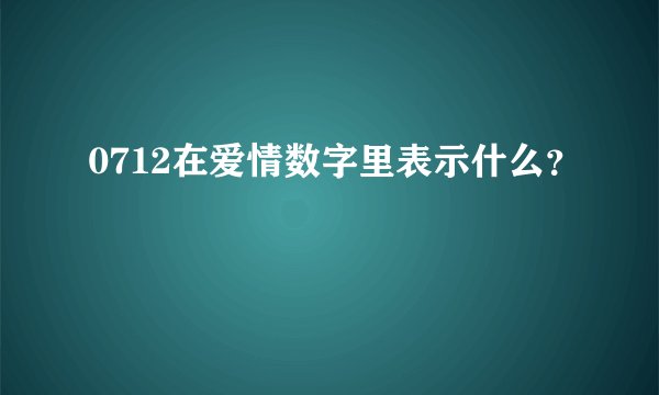 0712在爱情数字里表示什么？