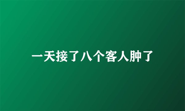 一天接了八个客人肿了