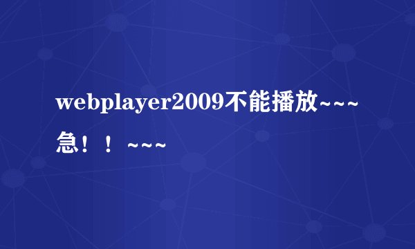 webplayer2009不能播放~~~急！！~~~