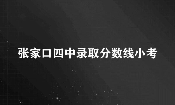 张家口四中录取分数线小考