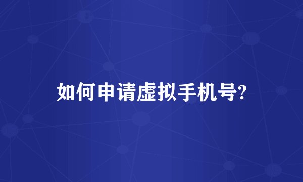 如何申请虚拟手机号?