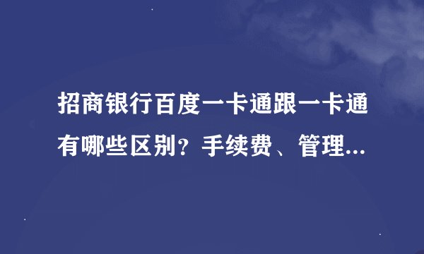 招商银行百度一卡通跟一卡通有哪些区别？手续费、管理费、年费等有多少，怎么收取？