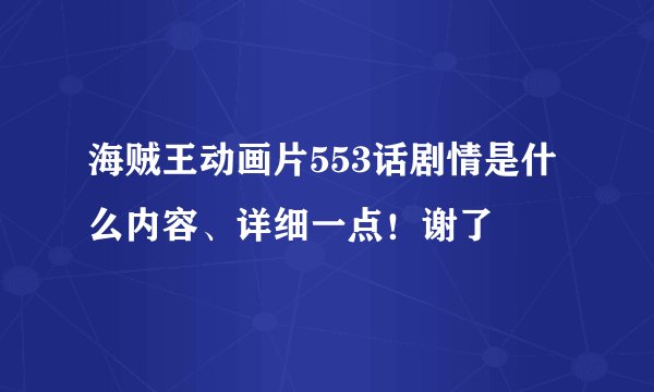 海贼王动画片553话剧情是什么内容、详细一点！谢了