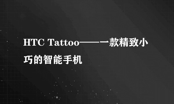 HTC Tattoo——一款精致小巧的智能手机