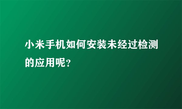 小米手机如何安装未经过检测的应用呢？