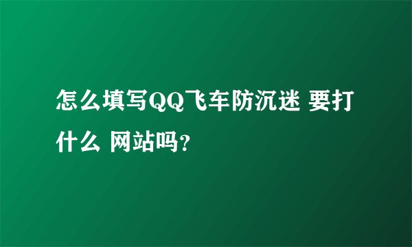 怎么填写QQ飞车防沉迷 要打什么 网站吗？