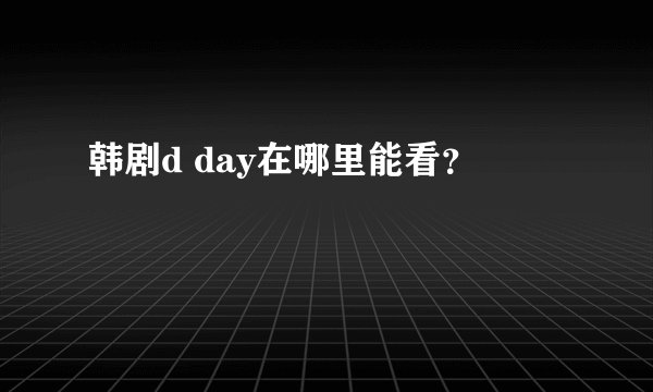 韩剧d day在哪里能看？