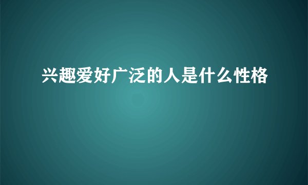 兴趣爱好广泛的人是什么性格