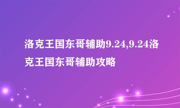 洛克王国东哥辅助9.24,9.24洛克王国东哥辅助攻略