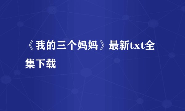 《我的三个妈妈》最新txt全集下载