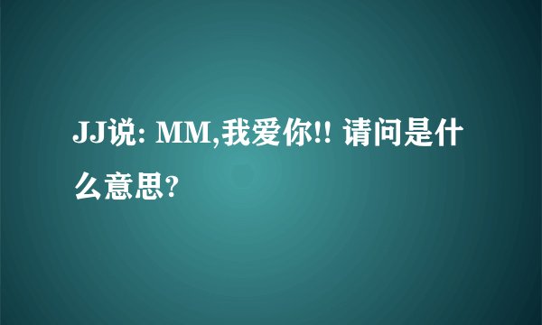 JJ说: MM,我爱你!! 请问是什么意思?