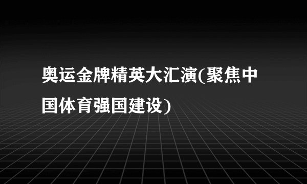 奥运金牌精英大汇演(聚焦中国体育强国建设)