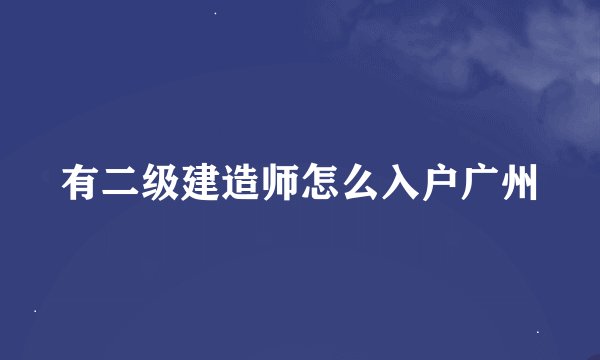 有二级建造师怎么入户广州