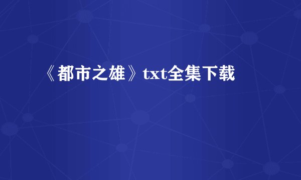 《都市之雄》txt全集下载