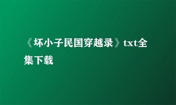 《坏小子民国穿越录》txt全集下载