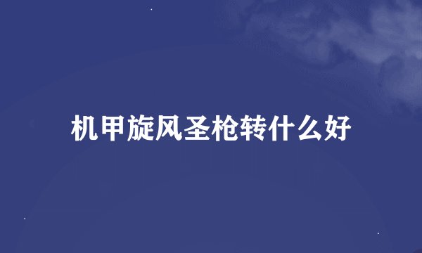 机甲旋风圣枪转什么好