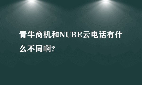 青牛商机和NUBE云电话有什么不同啊?