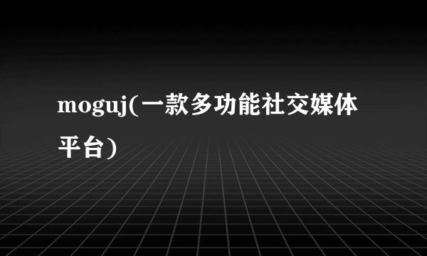 moguj(一款多功能社交媒体平台)