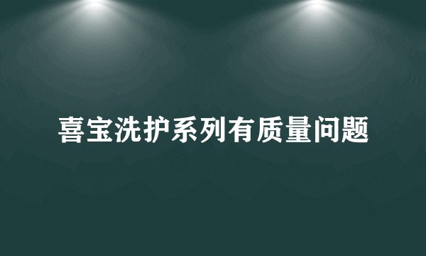 喜宝洗护系列有质量问题