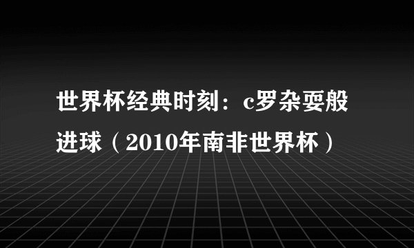 世界杯经典时刻：c罗杂耍般进球（2010年南非世界杯）