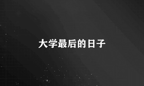 大学最后的日子