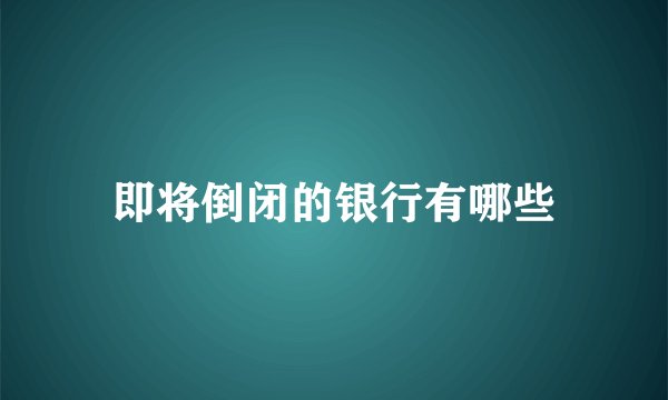即将倒闭的银行有哪些
