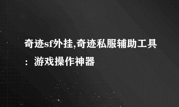 奇迹sf外挂,奇迹私服辅助工具：游戏操作神器