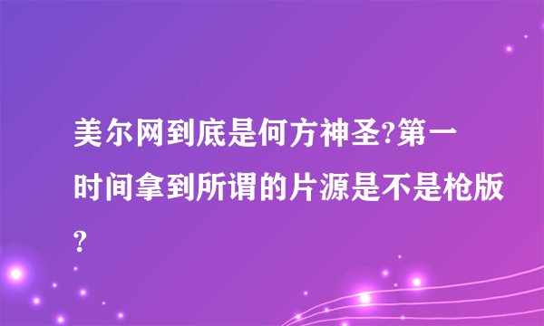 美尔网到底是何方神圣?第一时间拿到所谓的片源是不是枪版?